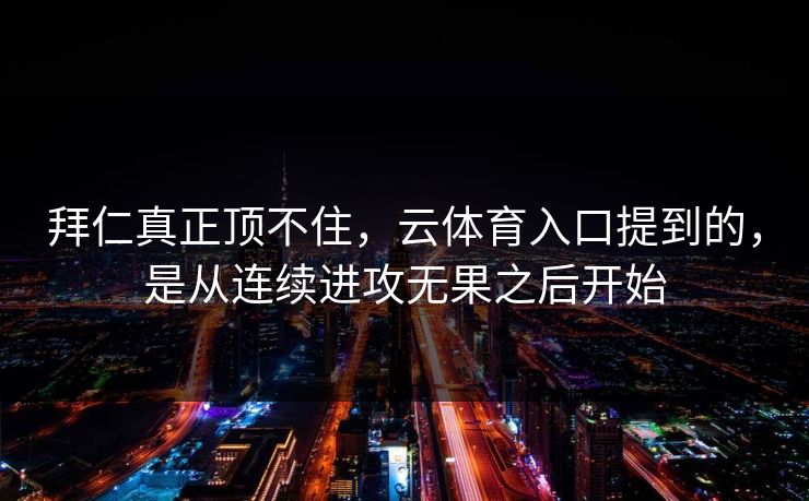 拜仁真正顶不住，云体育入口提到的，是从连续进攻无果之后开始